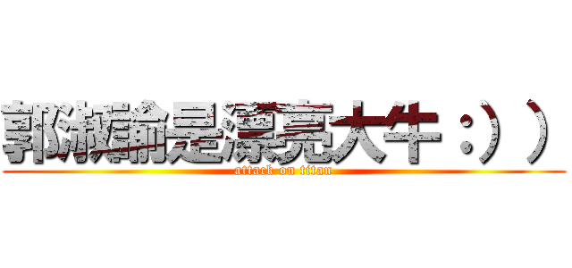 郭淑諭是漂亮大牛：）） (attack on titan)