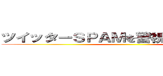 ツイッターＳＰＡＭを警視庁に通報しよう ()