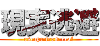 現実逃避 (escape from real)