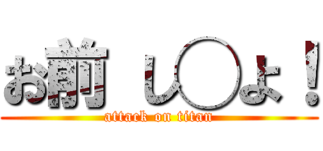 お前 し◯よ！ (attack on titan)