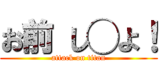 お前 し◯よ！ (attack on titan)