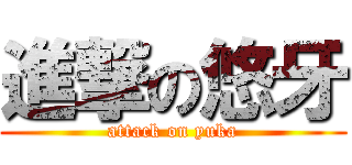 進撃の悠牙 (attack on yuka)