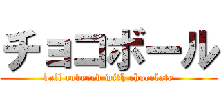 チョコボール (ball covered with chocolate)