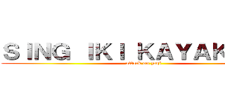 ＳＩＮＧ ＩＫＩ ＫＡＹＡＫ ＪＩＮ (attack on zaqi)