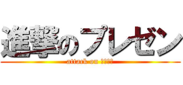 進撃のプレゼン (attack on プレゼン)