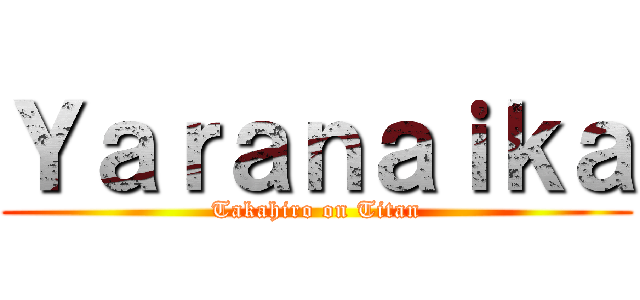 Ｙａｒａｎａｉｋａ (Takahiro on Titan)