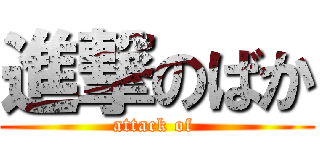 進撃のばか (attack of )