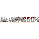 当たり確率約５０％ ()