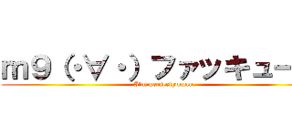 ｍ９（・∀・）ファッキュー！！ (I'm perfecthuman,)