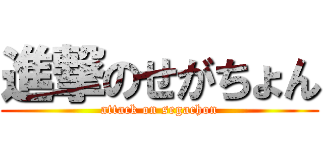 進撃のせがちょん (attack on segachon)