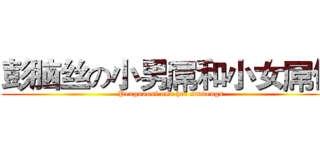 彭脑丝の小男屌和小女屌们 (Pengnaosi and her studengs)
