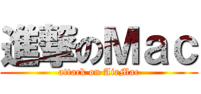 進撃のＭａｃ (attack on AirMac)