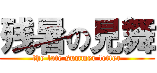 残暑の見舞 (the late summer letter)