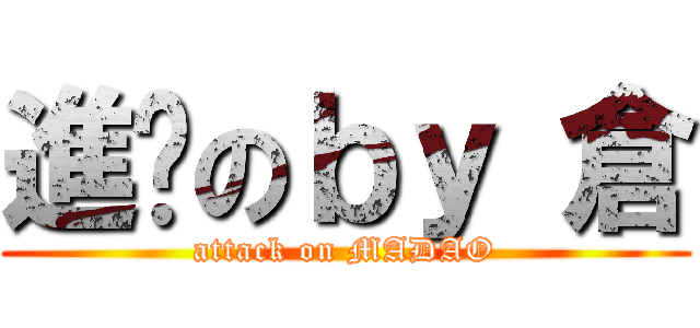 進擊のｂｙ 倉 (attack on MADAO)