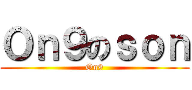Ｏｎ９のｓｏｎ (On9)