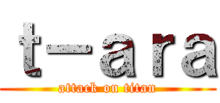 ｔ－ａｒａ (attack on titan)