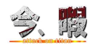 今、暇 (attack on titan)