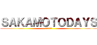ＳＡＫＡＭＯＴＯＤＡＹＳ (サカモトデイズ)