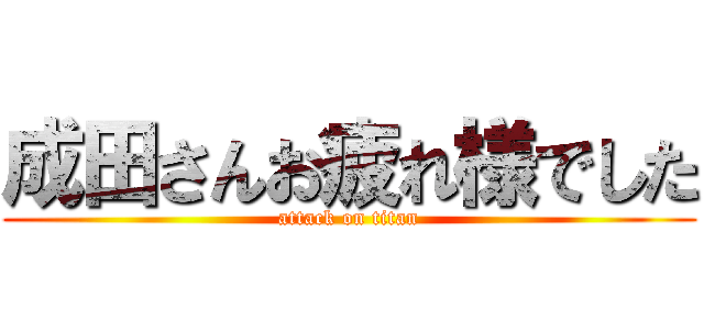 成田さんお疲れ様でした (attack on titan)