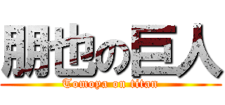 朋也の巨人 (Tomoya on titan)