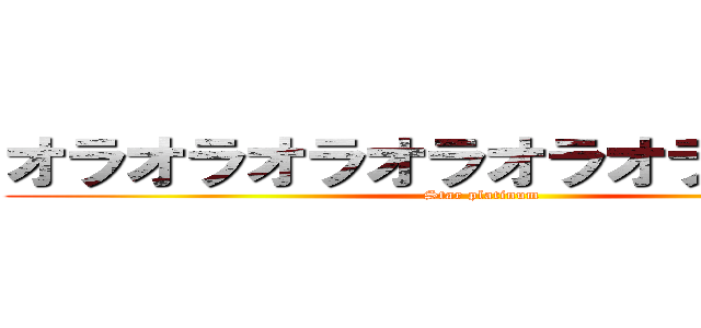 オラオラオラオラオラオラオラ！！！ (Star platinum)