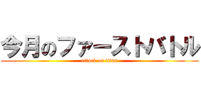 今月のファーストバトル (attack on titan)