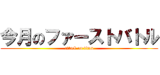 今月のファーストバトル (attack on titan)