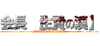 会長 【生贄の漢】 (MMMMMMMMM)