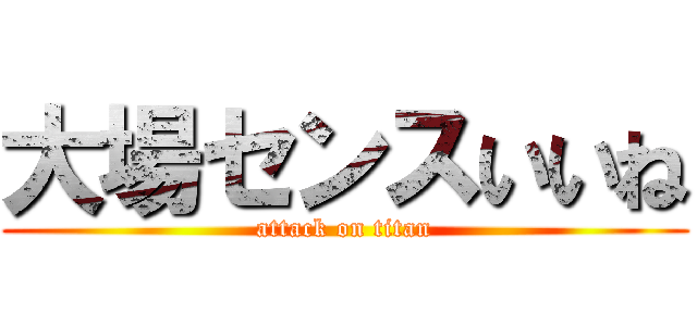 大場センスいいね (attack on titan)