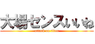 大場センスいいね (attack on titan)