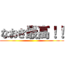 なおき最高！！ ()