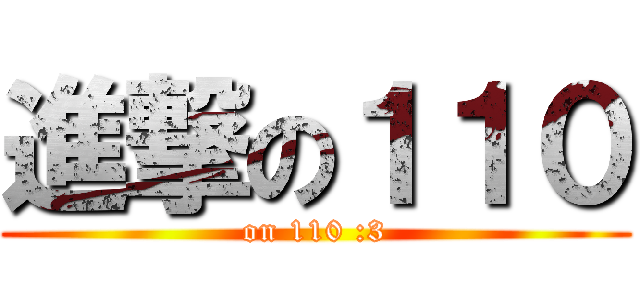 進撃の１１０ (on 110 :3)