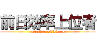 前日効率上位者 (attack on efficiency)