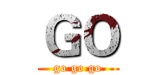 ＧＯ (go go go)