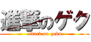 進撃のゲク (attack on geku)