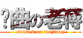 扭曲の老蒋 (twisted on laojiang)