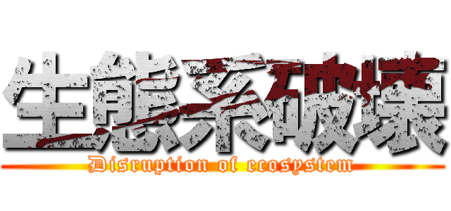 生態系破壊 (Disruption of ecosystem)