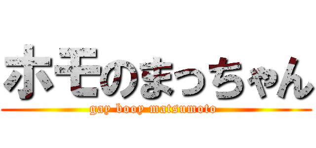 ホモのまっちゃん (gay booy matsumoto )