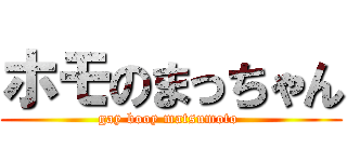 ホモのまっちゃん (gay booy matsumoto )