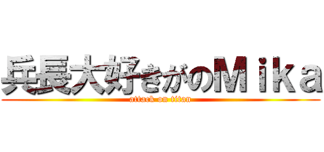 兵長大好きがのＭｉｋａ (attack on titan)