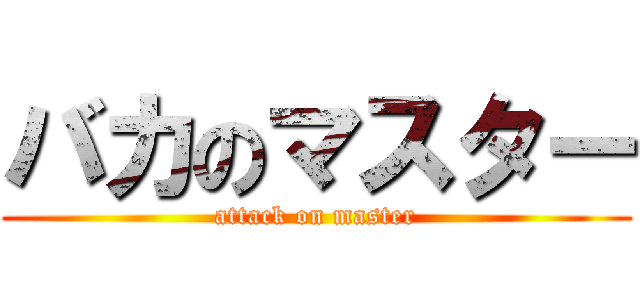 バカのマスター (attack on master)