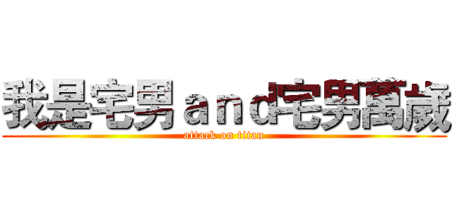 我是宅男ａｎｄ宅男萬歲 (attack on titan)