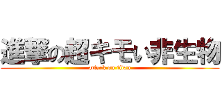 進撃の超キモい非生物 (attack on titan)