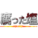 腐った塩 (┌(＾o＾┐)┐)