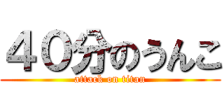 ４０分のうんこ (attack on titan)