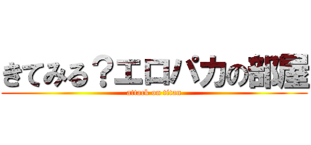 きてみる？エロパカの部屋 (attack on titan)
