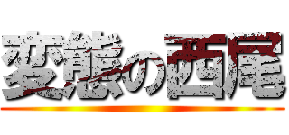 変態の西尾 ()
