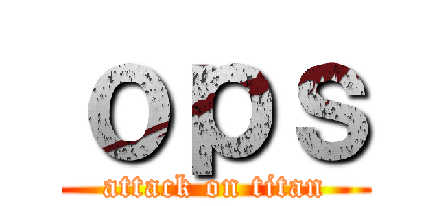 ｏｐｓ (attack on titan)