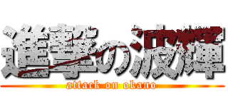 進撃の波輝 (attack on okano)