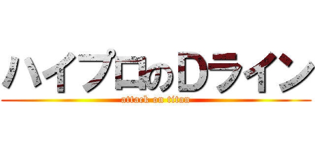 ハイプロのＤライン (attack on titan)